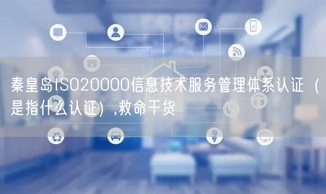 秦皇岛ISO20000信息技术服务管理体系认证（是指什么认证）,救命干货