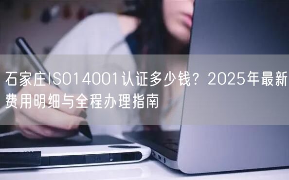 石家庄ISO14001认证多少钱,2026年最新费用明细与全程办理指南