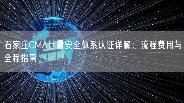 石家庄CMA计量安全体系认证,流程费用与全程指南