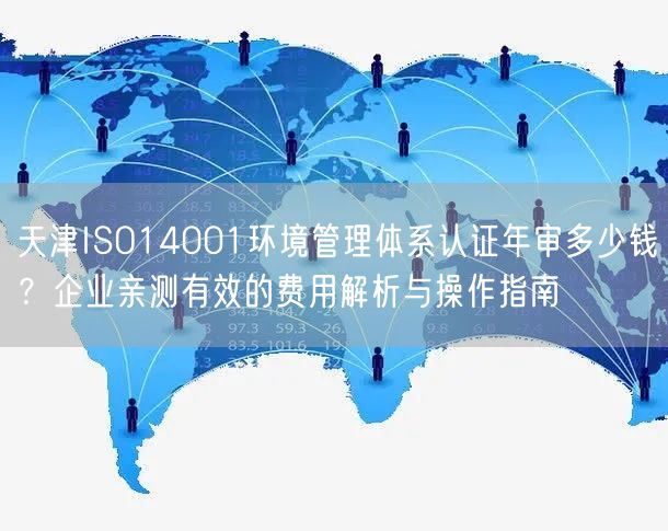 天津ISO14001环境管理体系认证年审多少钱,企业亲测有效的费用与操作指南