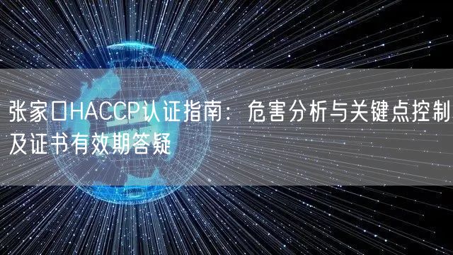 张家口HACCP认证指南,危害分析与关键点控制及证书有效期答疑