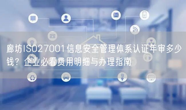 廊坊ISO27001信息安全管理体系认证年审多少钱,企业必看费用明细与办理指南