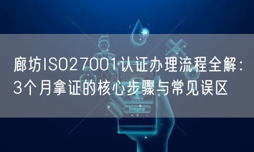 廊坊ISO27001认证办理流程全解,3个月拿证的核心步骤与常见误区