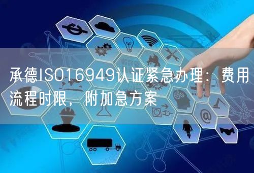 承德ISO16949认证紧急办理,费用流程时限，附加急方案