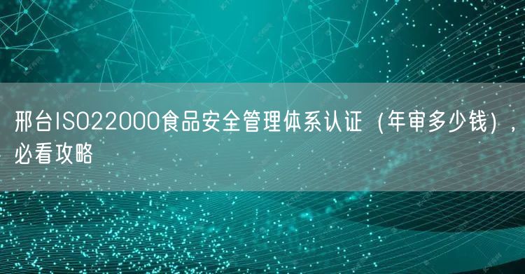 邢台ISO22000食品安全管理体系认证（年审多少钱）,必看攻略