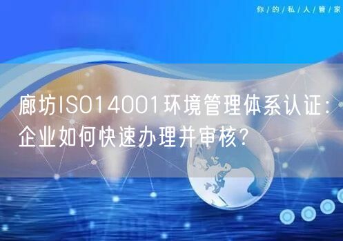 廊坊ISO14001环境管理体系认证,企业如何快速办理并审核,