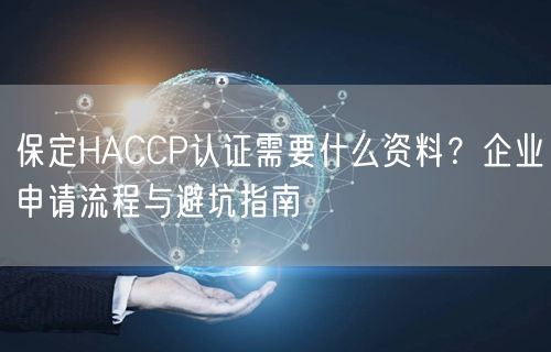 保定HACCP认证需要什么资料,企业申请流程与避坑指南