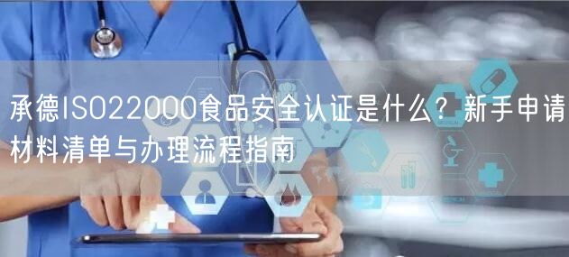 承德ISO22000食品安全认证是什么,新手申请材料清单与办理流程指南
