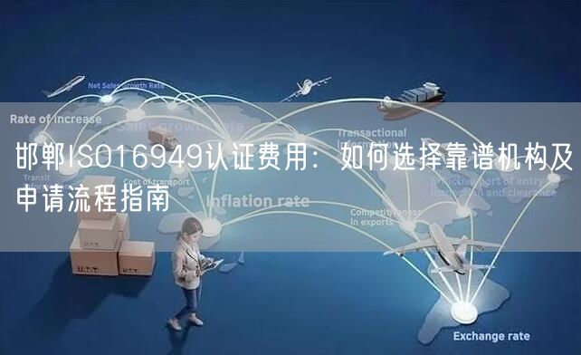 邯郸ISO16949认证费用,如何选择靠谱机构及申请流程指南