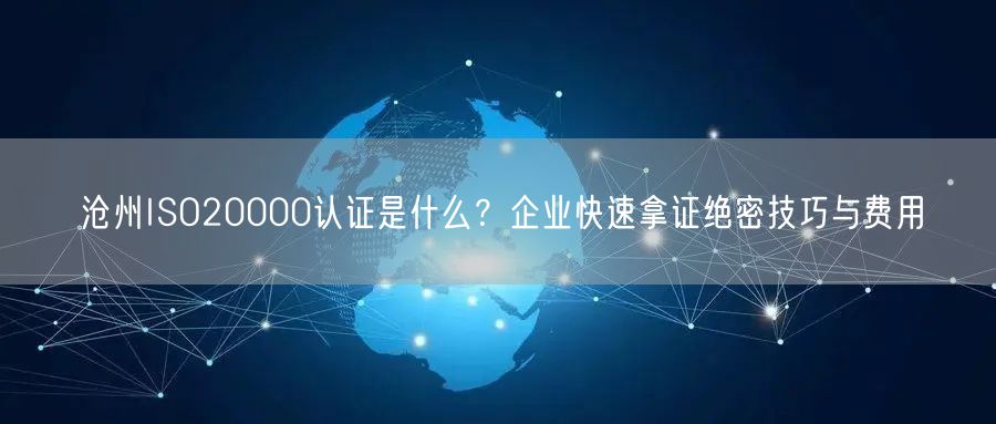 沧州ISO20000认证是什么,企业快速拿证绝密技巧与费用