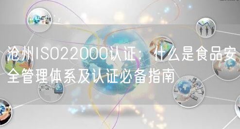 沧州ISO22000认证,什么是食品安全管理体系及认证必备指南