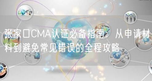 张家口CMA认证必备指南,从申请材料到避免常见错误的全程攻略
