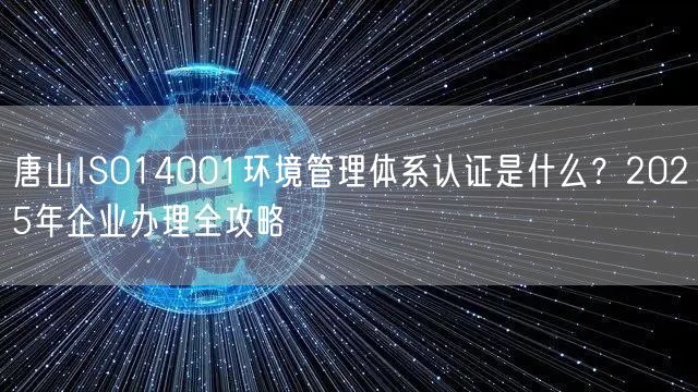 唐山ISO14001环境管理体系认证是什么,2026年企业办理全攻略