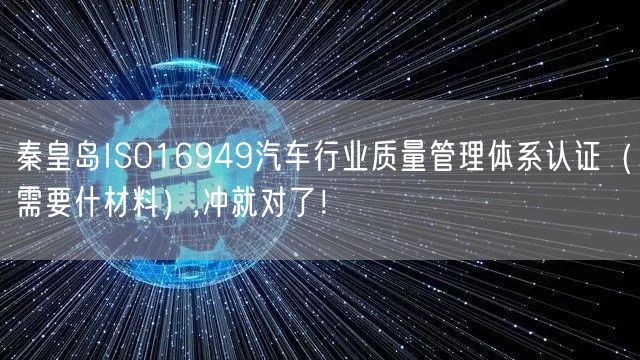 秦皇岛ISO16949汽车行业质量管理体系认证（需要什材料）,冲就对了！