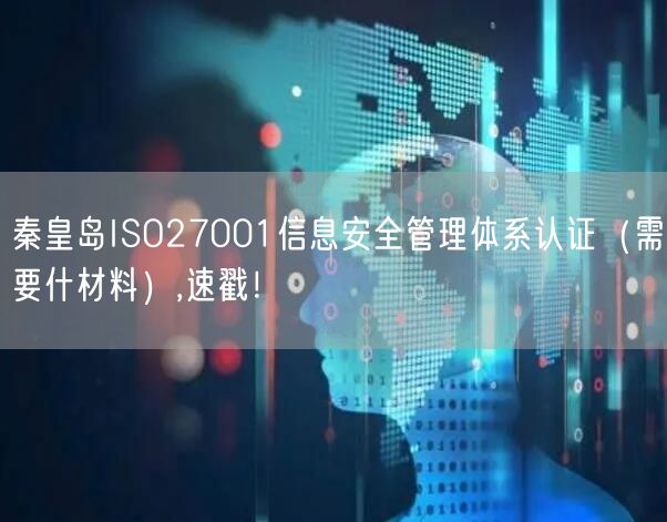 秦皇岛ISO27001信息安全管理体系认证（需要什材料）,速戳！