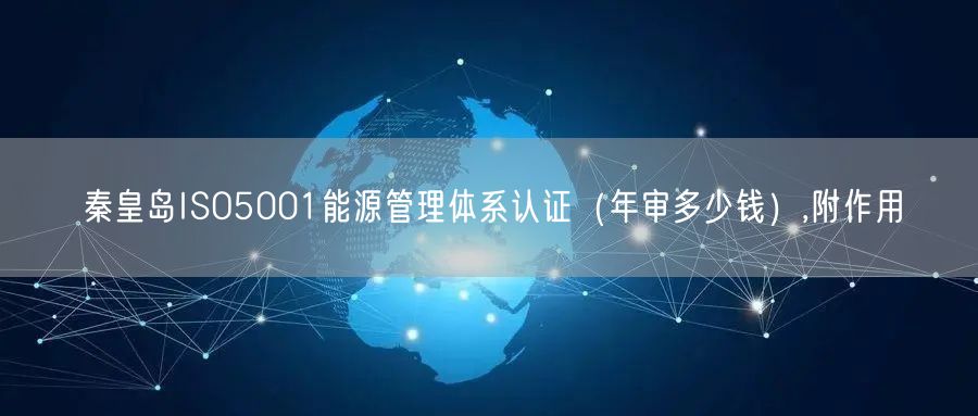 秦皇岛ISO5001能源管理体系认证（年审多少钱）,附作用