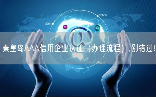 秦皇岛AAA信用企业认证（办理流程）,别错过！