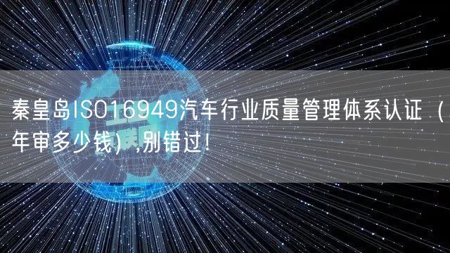 秦皇岛ISO16949汽车行业质量管理体系认证（年审多少钱）,别错过！