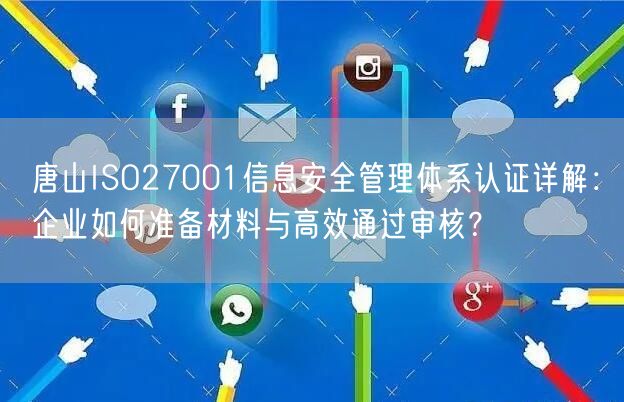 唐山ISO27001信息安全管理体系认证,企业如何准备材料与高效通过审核,