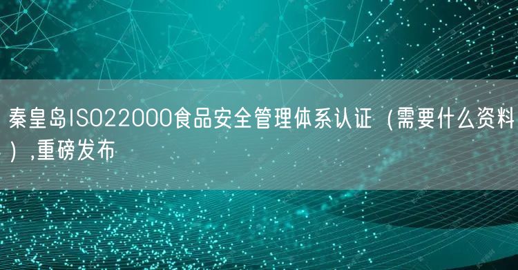 秦皇岛ISO22000食品安全管理体系认证（需要什么资料）,重磅发布
