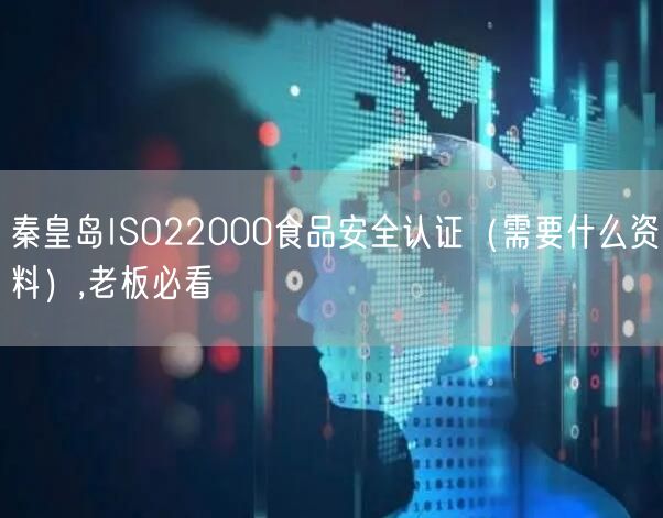 秦皇岛ISO22000食品安全认证（需要什么资料）,老板必看