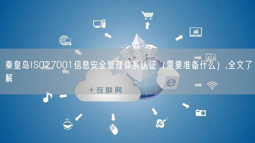 秦皇岛ISO27001信息安全管理体系认证（需要准备什么）,全文了解
