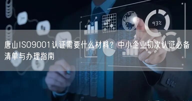 唐山ISO9001认证需要什么材料,中小企业初次认证必备清单与办理指南