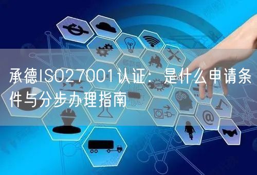 承德ISO27001认证,是什么申请条件与分步办理指南