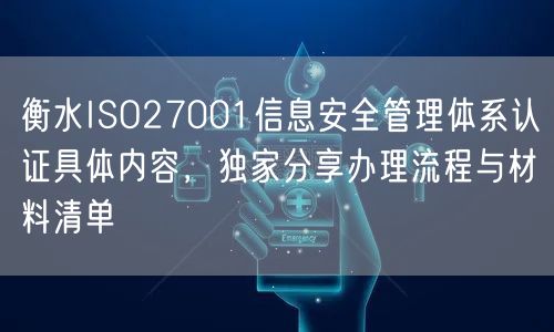 衡水ISO27001信息安全管理体系认证具体内容，独家分享办理流程与材料清单