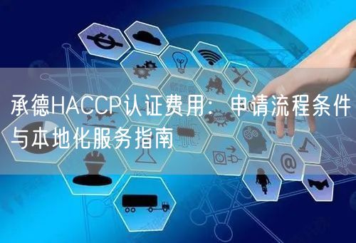 承德HACCP认证费用,申请流程条件与本地化服务指南