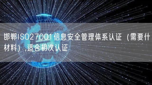 邯郸ISO27001信息安全管理体系认证（需要什材料）,适合初次认证