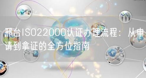 邢台ISO22000认证办理流程,从申请到拿证的全方位指南
