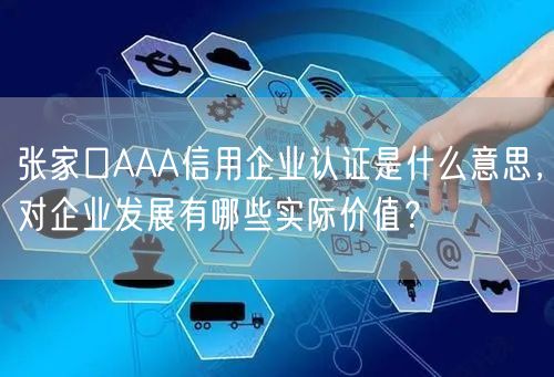 张家口AAA信用企业认证是什么意思，对企业发展有哪些实际价值,