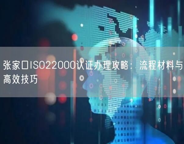 张家口ISO22000认证办理攻略,流程材料与高效技巧