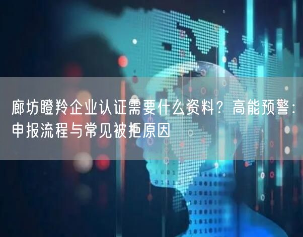 廊坊瞪羚企业认证需要什么资料,高能预警,申报流程与常见被拒原因