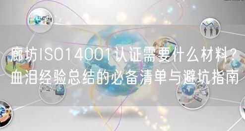 廊坊ISO14001认证需要什么材料,血泪经验总结的必备清单与避坑指南
