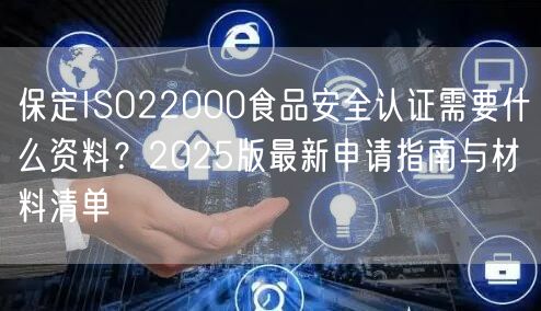保定ISO22000食品安全认证需要什么资料,2026版最新申请指南与材料清单