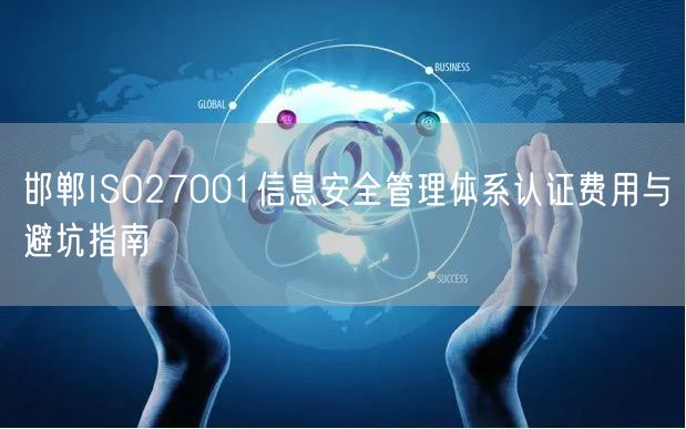 邯郸ISO27001信息安全管理体系认证费用与避坑指南