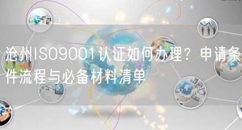 沧州ISO9001认证如何办理,申请条件流程与必备材料清单