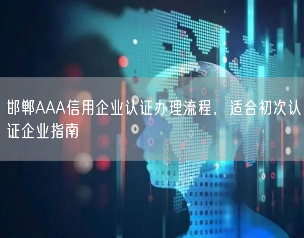 邯郸AAA信用企业认证办理流程，适合初次认证企业指南