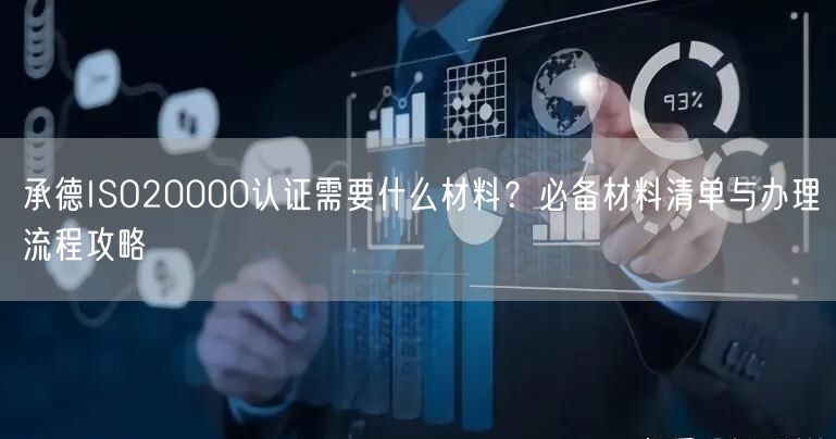 承德ISO20000认证需要什么材料,必备材料清单与办理流程攻略