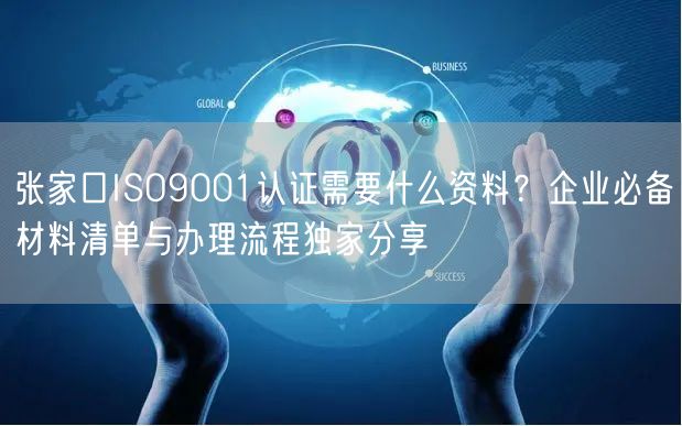 张家口ISO9001认证需要什么资料,企业必备材料清单与办理流程独家分享