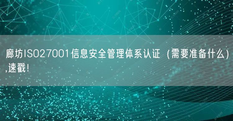 廊坊ISO27001信息安全管理体系认证（需要准备什么）,速戳！