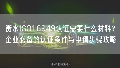 衡水ISO16949认证需要什么材料,企业必备的认证条件与申请步骤攻略