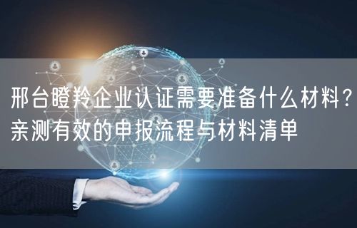 邢台瞪羚企业认证需要准备什么材料,亲测有效的申报流程与材料清单