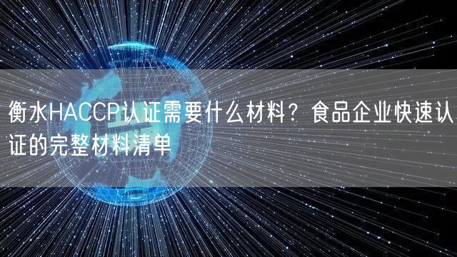 衡水HACCP认证需要什么材料,食品企业快速认证的完整材料清单