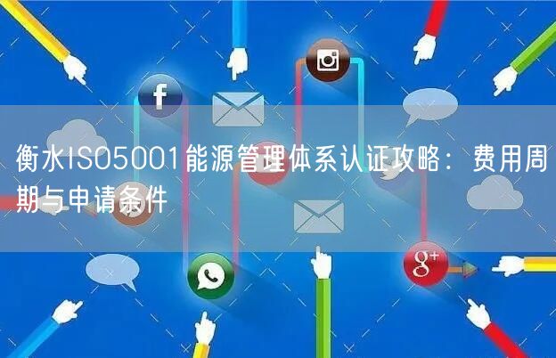 衡水ISO5001能源管理体系认证攻略,费用周期与申请条件
