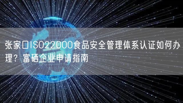 张家口ISO22000食品安全管理体系认证如何办理,富硒企业申请指南