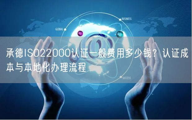 承德ISO22000认证一般费用多少钱,认证成本与本地化办理流程