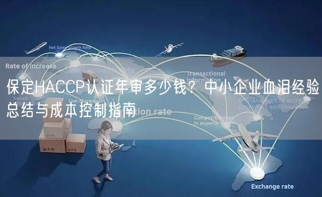 保定HACCP认证年审多少钱,中小企业血泪经验总结与成本控制指南
